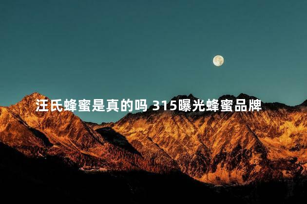汪氏蜂蜜是真的吗 315曝光蜂蜜品牌